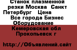 Станок плазменной резки Москва, Санкт-Петербург › Цена ­ 890 000 - Все города Бизнес » Оборудование   . Кемеровская обл.,Прокопьевск г.